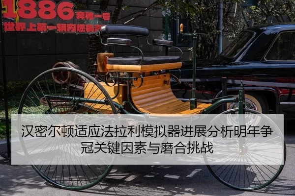 汉密尔顿适应法拉利模拟器进展分析明年争冠关键因素与磨合挑战